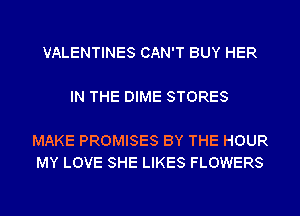 VALENTINES CAN'T BUY HER

IN THE DIME STORES

MAKE PROMISES BY THE HOUR
MY LOVE SHE LIKES FLOWERS