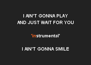 I AJN'T GONNA PLAY
AND JUST WAIT FOR YOU

'instrumental'

I AIN'T GONNA SMILE