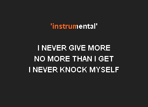 'instrumental'

I NEVER GIVE MORE

NO MORE THAN I GET
I NEVER KNOCK MYSELF