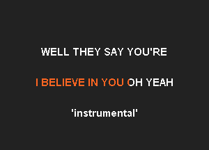 WELL THEY SAY YOU'RE

I BELIEVE IN YOU OH YEAH

'instrumental'