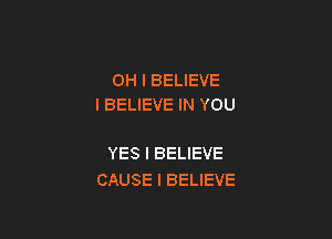 OH I BELIEVE
I BELIEVE IN YOU

YES I BELIEVE
CAUSE I BELIEVE