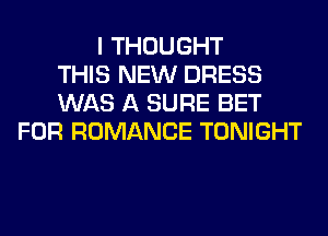 I THOUGHT
THIS NEW DRESS
WAS A SURE BET
FOR ROMANCE TONIGHT