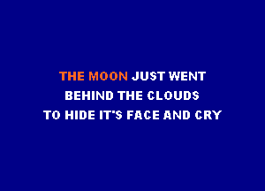 THE MOON JUST WENT

BEHIND THE CLOUDS
T0 HIDE IT'S FACE AND CRY