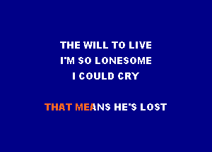 THE WILL TO LIVE
I'M SO LONESOME
I COULD CRY

THAT MEANS HE'S LOST