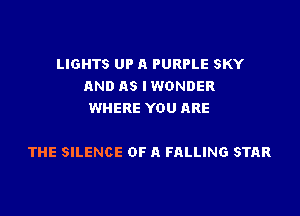 LIGHTS UP A PURPLE SKY
AND AS IWONDER
WHERE YOU ARE

THE SILENCE OF A FALLING STAR