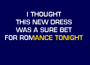 I THOUGHT
THIS NEW DRESS
WAS A SURE BET
FOR ROMANCE TONIGHT