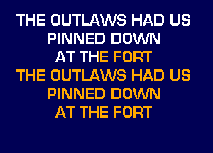 THE OUTLAWS HAD US
PINNED DOWN
AT THE FORT
THE OUTLAWS HAD US
PINNED DOWN
AT THE FORT