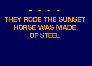 THEY RUDE THE SUNSET
HORSE WAS MADE
OF STEEL