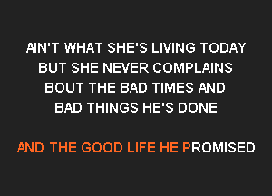 AIN'T WHAT SHE'S LIVING TODAY
BUT SHE NEVER COMPLAINS
BOUT THE BAD TIMES AND
BAD THINGS HE'S DONE

AND THE GOOD LIFE HE PROMISED