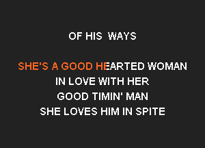OF HIS WAYS

SHE'S A GOOD HEARTED WOMAN

IN LOVE WITH HER
GOOD TIMIN' MAN
SHE LOVES HIM IN SPITE