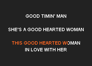 GOOD TIMIN' MAN

SHE'S A GOOD HEARTED WOMAN

THIS GOOD HEARTED WOMAN
IN LOVE WITH HER