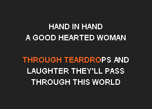 HAND IN HAND
A GOOD HEARTED WOMAN

THROUGH TEARDROPS AND
LAUGHTER THEY'LL PASS
THROUGH THIS WORLD