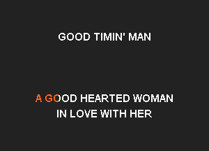 GOOD TIMIN' MAN

A GOOD HEARTED WOMAN
IN LOVE WITH HER