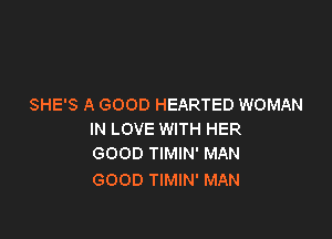 SHE'S A GOOD HEARTED WOMAN

IN LOVE WITH HER
GOOD TIMIN' MAN

GOOD TIMIN' MAN