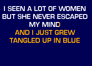 I SEEN A LOT OF WOMEN
BUT SHE NEVER ESCAPED
MY MIND
AND I JUST GREW
TANGLED UP IN BLUE