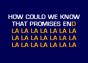 HOW COULD WE KNOW
THAT PROMISES END
LALALALALALALA
LALALALALALALA
LALALALALALALA