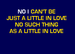 NO I CAN'T BE
JUST A LITTLE IN LOVE
N0 SUCH THING
AS A LITTLE IN LOVE