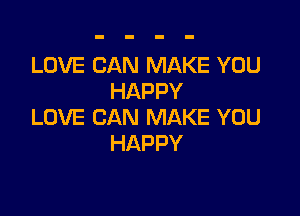 LOVE CAN MAKE YOU
HAPPY

LOVE CAN MAKE YOU
HAPPY