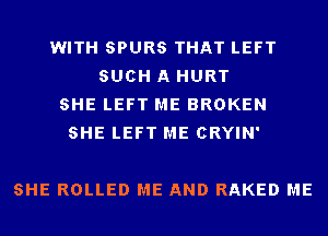 WITH SPURS THAT LEFT
SUCH A HURT
SHE LEFT ME BROKEN
SHE LEFT ME CRYIN'

SHE ROLLED ME AND RAKED ME