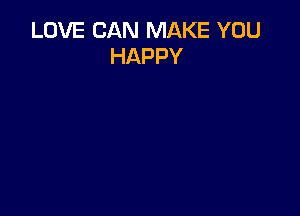 LOVE CAN MAKE YOU
HAPPY
