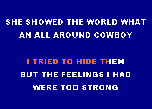 SHE SHOWED THE WORLD WHAT
AN ALL AROUND COWBOY

I TRIED TO HIDE THEM
BUT THE FEELINGS I HAD
WERE T00 STRONG