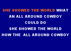 SHE SHOWED THE WORLD WHAT
AN ALL AROUND COWBOY
COULD DO
SHE SHOWED THE WORLD
HOW THE ALL AROUND COWBOY