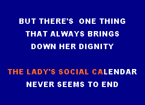 BUT THERE'S ONE THING
THAT ALWAYS BRINGS
DOWN HER DIGNITY

THE LADY'S SOCIAL CALENDAR
NEVER SEEMS TO END