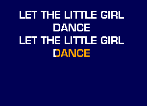 LET THE LITTLE GIRL
DANCE

LET THE LITTLE GIRL
DANCE