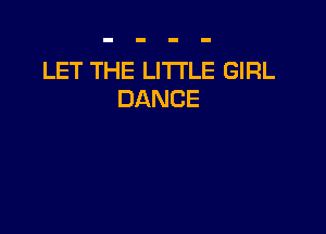 LET THE LITTLE GIRL
DANCE