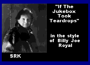 If The

Jukebox
Took

Teardrops

in the style
of Billy Joe
Royal