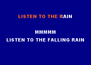 LISTEN TO THE RAIN

M M M M M

LISTEN TO THE FALLING RAIN