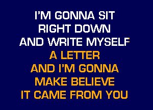 I'M GONNA SIT
RIGHT DOWN
AND WRITE MYSELF
A LETTER
AND I'M GONNA
MAKE BELIEVE
IT CAME FROM YOU