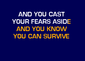 AND YOU CAST
YOUR FEARS ASIDE
AND YOU KNOW
YOU CAN SURVIVE