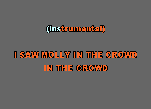 (instrumental)

I SAW MOLLY IN THE CROWD
IN THE CROWD
