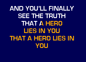 AND YOU'LL FINALLY
SEE THE TRUTH
THAT A HERO
LIES IN YOU
THAT A HERO LIES IN
YOU