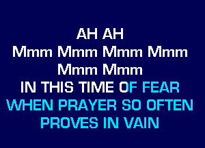 AH AH

Mmm Mmm Mmm Mmm

Mmm Mmm

IN THIS TIME OF FEAR
WHEN PRAYER SO OFTEN
PROVES IN VAIN