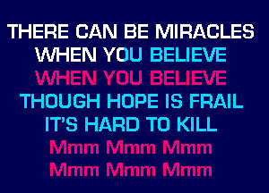 THERE CAN BE MIRACLES
WHEN YOU BELIEVE

THOUGH HOPE IS FRAIL
ITS HARD TO KILL