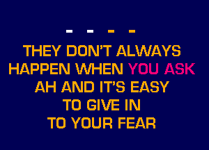 THEY DON'T ALWAYS
HAPPEN WHEN

AH AND ITS EASY
TO GIVE IN
TO YOUR FEAR