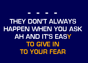 THEY DON'T ALWAYS
HAPPEN WHEN YOU ASK
AH AND ITS EASY
TO GIVE IN
TO YOUR FEAR