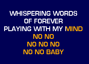 VVHISPERING WORDS
0F FOREVER
PLAYING WITH MY MIND
N0 N0
N0 N0 N0
N0 N0 BABY