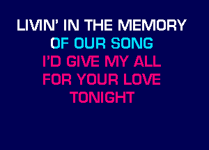 LIVIM IN THE MEMORY
OF OUR SONG