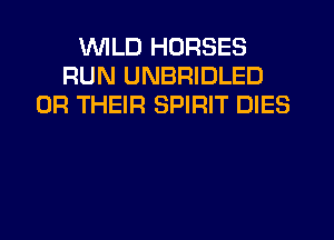 UVILD HORSES
RUN UNBRIDLED
0R THEIR SPIRIT DIES