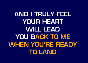 AND I TRULY FEEL
YOUR HEART
WILL LEAD
YOU BACK TO ME
WHEN YOU'RE READY
TO LAND
