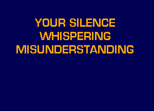 YOUR SILENCE
WHISPERING
MISUNDERSTANDING