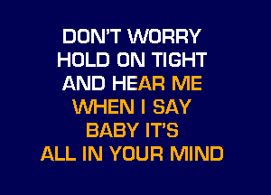 DOMT WORRY
HOLD 0N TIGHT
AND HEAR ME

WHEN I SAY
BABY ITS
ALL IN YOUR MIND