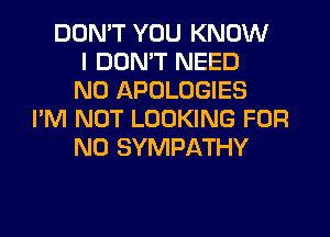 DDMT YOU KNOW
I DON'T NEED
N0 APOLOGIES
I'M NOT LOOKING FOR
NO SYMPATHY
