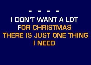 I DON'T WANT A LOT
FOR CHRISTMAS
THERE IS JUST ONE THING
I NEED