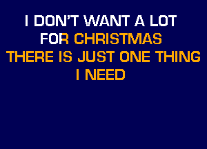 I DON'T WANT A LOT
FOR CHRISTMAS
THERE IS JUST ONE THING
I NEED