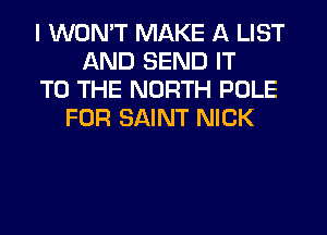 I WONT MAKE A LIST
AND SEND IT
TO THE NORTH POLE
FOR SAINT NICK
