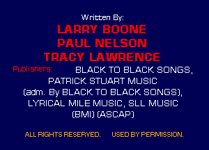 Written Byi

BLACK TD BLACK SONGS,
PATRICK STUART MUSIC
Eadm. By BLACK TD BLACK SONGS).
LYRICAL MILE MUSIC, SLL MUSIC
EBMIJ IASCAPJ

ALL RIGHTS RESERVED. USED BY PERMISSION.